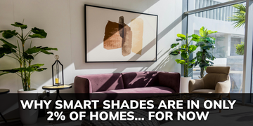 The #1 Reason Smart Shades Are Only In 2% of Homes (…For Now)